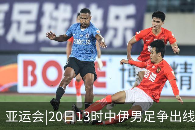 亚运会|20日13时中伊男足争出线权，获胜还得靠“老姜”？