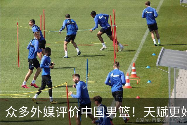 众多外媒评价中国男篮！天赋更好，打法却过时