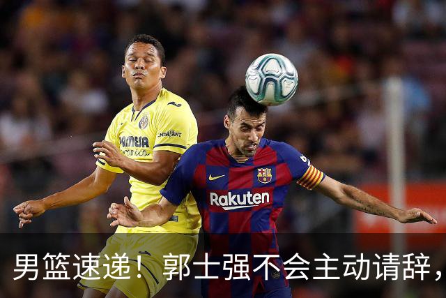 男篮速递！郭士强不会主动请辞，崔永熙承认打不过，胡明轩深夜发声
